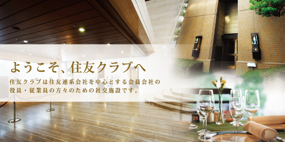 ようこそ、住友クラブへ　　住友クラブは住友連系会社を中心とする会員会社の 役員・従業員の方々のための社交施設です。